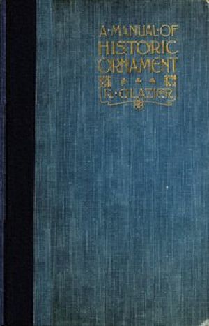 [Gutenberg 53373] • A Manual of Historic Ornament / Treating upon the evolution, tradition, and development of architecture and other applied arts. Prepared for the use of students and craftsmen